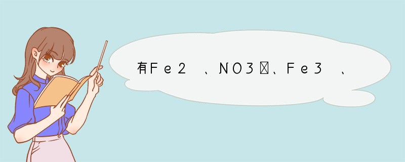 有Fe2 、NO3－、Fe3 、NH4 、H  和H2O六种微粒，分别属于一个氧化还